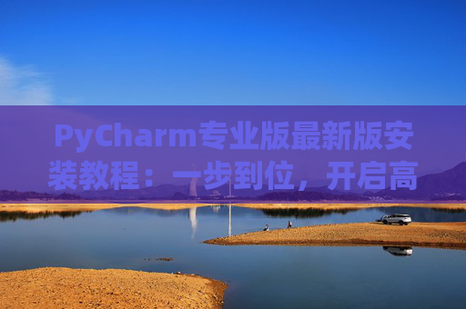 PyCharm专业版最新版安装教程：一步到位，开启高效Python开发之旅